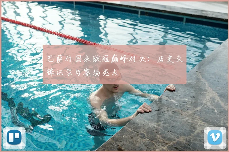 巴萨对国米欧冠巅峰对决：历史交锋记录与赛场亮点