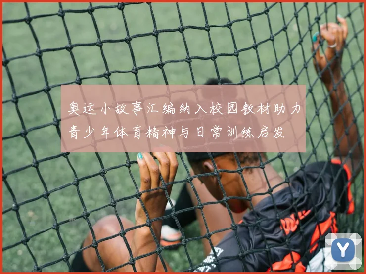 奥运小故事汇编纳入校园教材助力青少年体育精神与日常训练启发