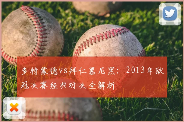 多特蒙德vs拜仁慕尼黑:2013年欧冠决赛经典对决全解析