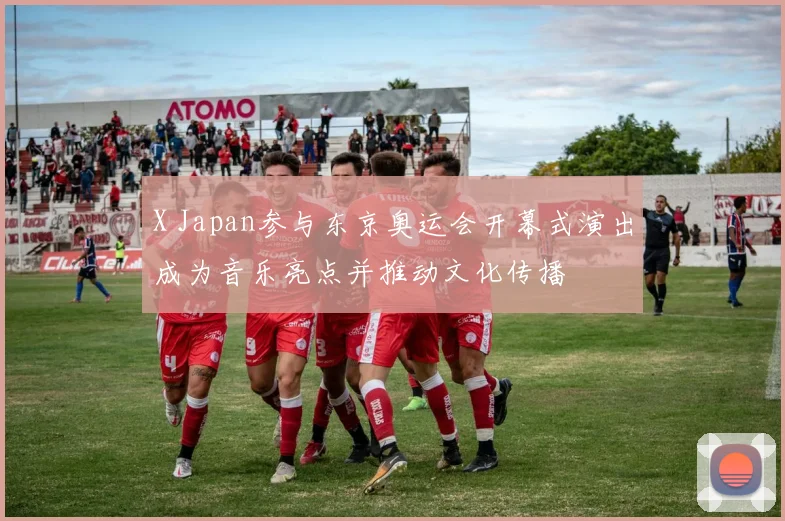 X Japan参与东京奥运会开幕式演出成为音乐亮点并推动文化传播