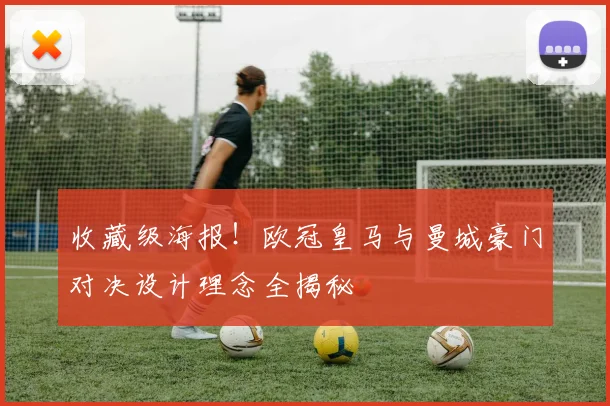 收藏级海报！欧冠皇马与曼城豪门对决设计理念全揭秘