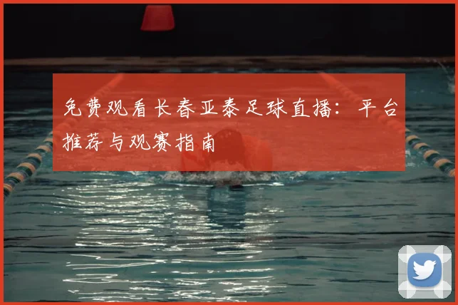免费观看长春亚泰足球直播：平台推荐与观赛指南