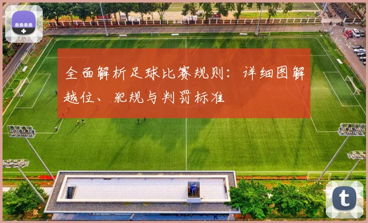 全面解析足球比赛规则：详细图解越位、犯规与判罚标准