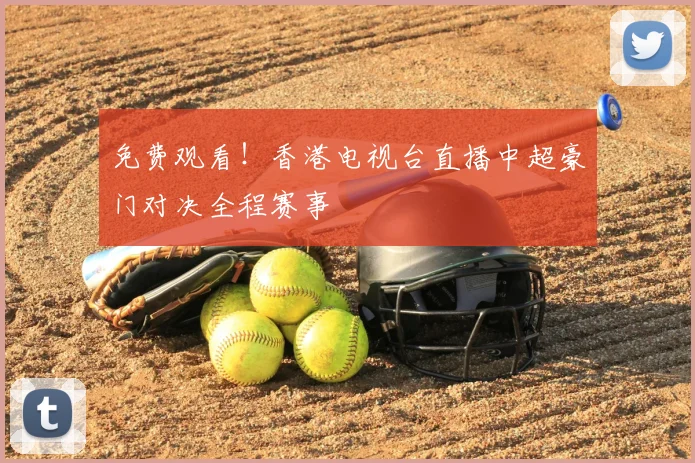免费观看！香港电视台直播中超豪门对决全程赛事