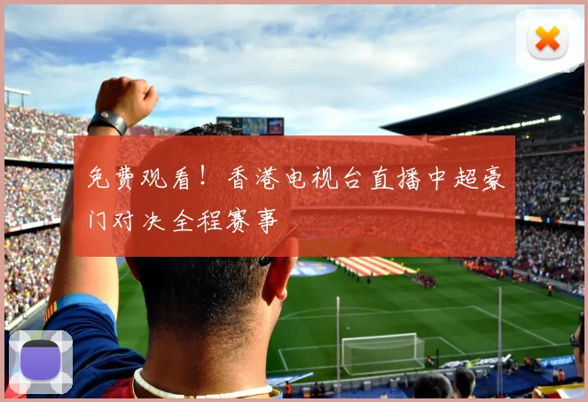 免费观看！香港电视台直播中超豪门对决全程赛事